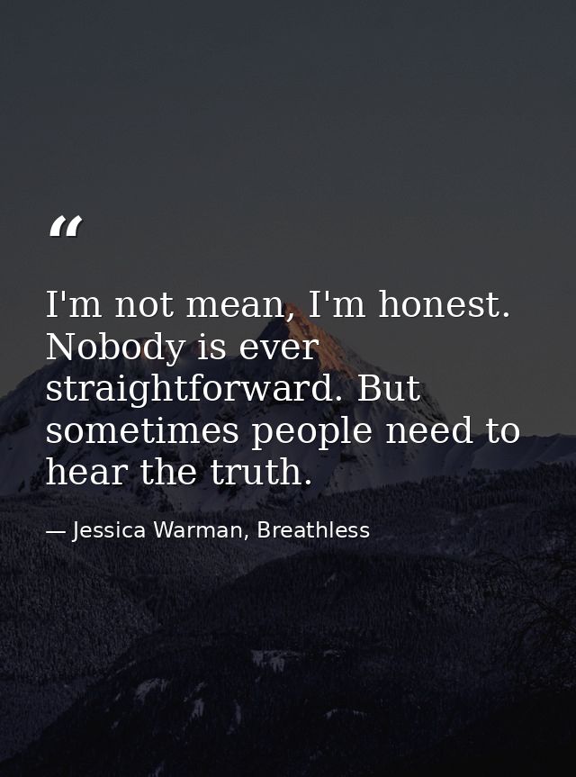 I'm not mean, I'm honest. Nobody is ever straightforward. But sometimes people need to hear the truth. — Jessica Warman, Breathless