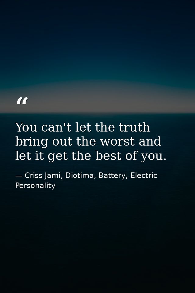 You can't let the truth bring out the worst and let it get the best of you. — Criss Jami, Diotima, Battery, Electric Personality
