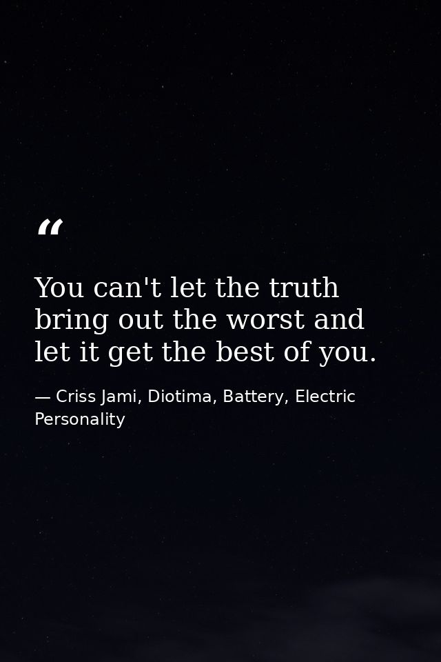 You can't let the truth bring out the worst and let it get the best of you. — Criss Jami, Diotima, Battery, Electric Personality