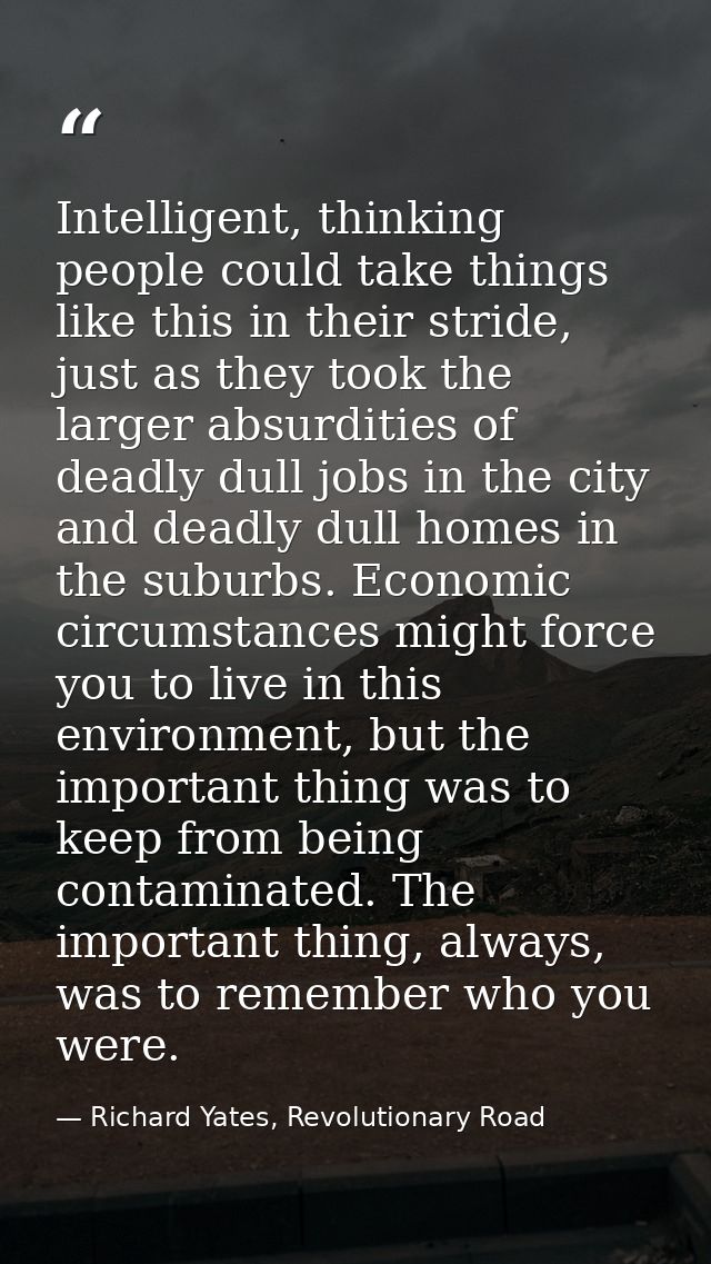 Intelligent, thinking people could take things like this in their stride, just as they took the larger absurdities of de — Richard Yates, Revolutionary Road