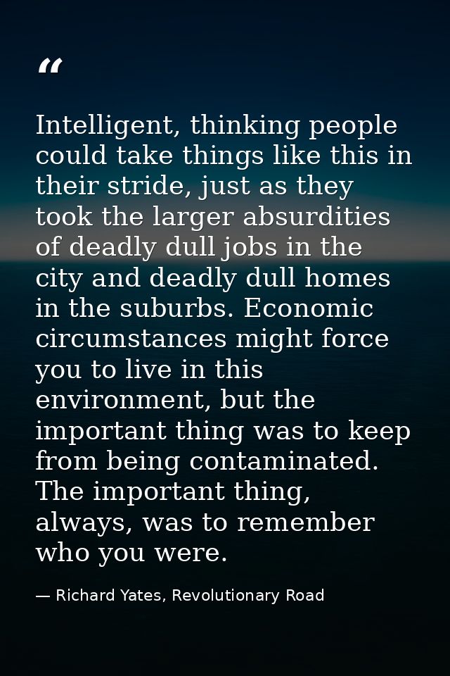 Intelligent, thinking people could take things like this in their stride, just as they took the larger absurdities of de — Richard Yates, Revolutionary Road