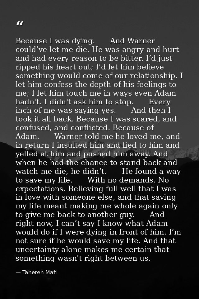 Because I was dying.　　And Warner could’ve let me die. He was angry and hurt and had every reason to be bitter. I’d just  — Tahereh Mafi