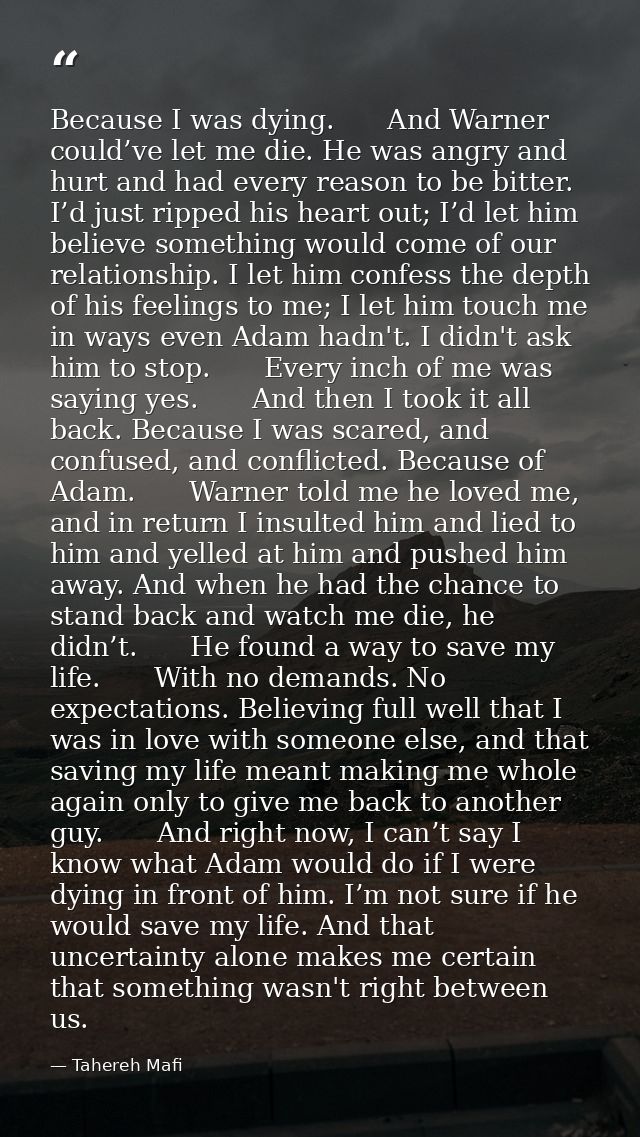 Because I was dying.　　And Warner could’ve let me die. He was angry and hurt and had every reason to be bitter. I’d just  — Tahereh Mafi