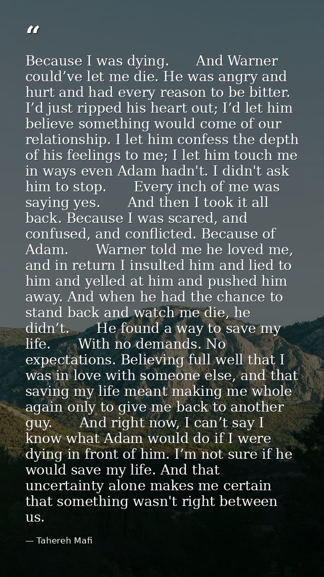 Because I was dying.　　And Warner could’ve let me die. He was angry and hurt and had every reason to be bitter. I’d just  — Tahereh Mafi