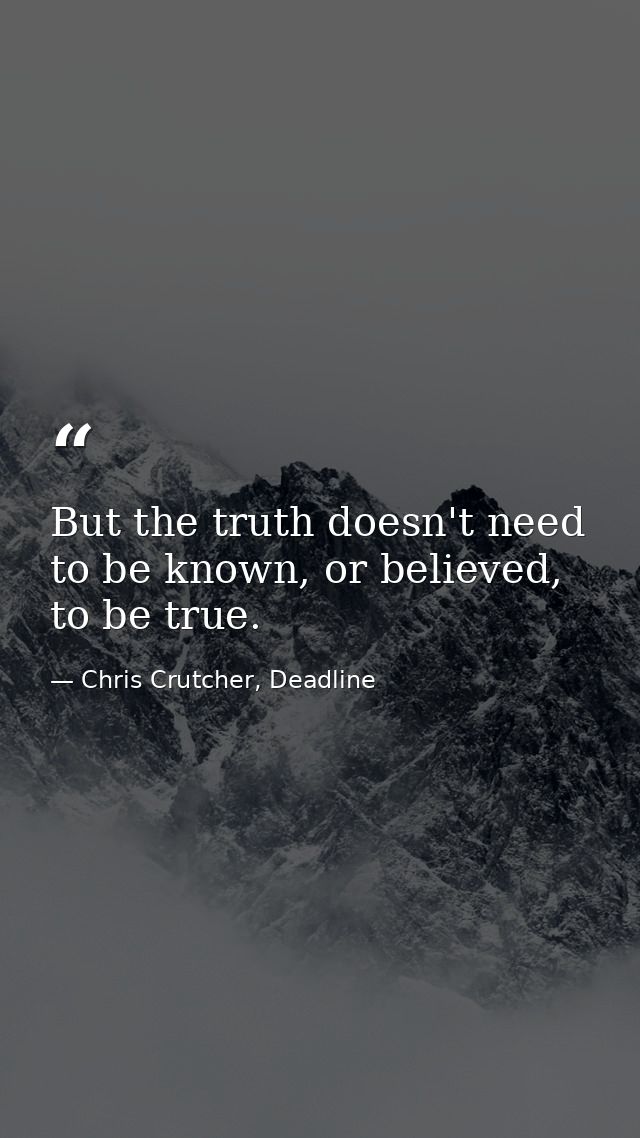 But the truth doesn't need to be known, or believed, to be true. — Chris Crutcher, Deadline