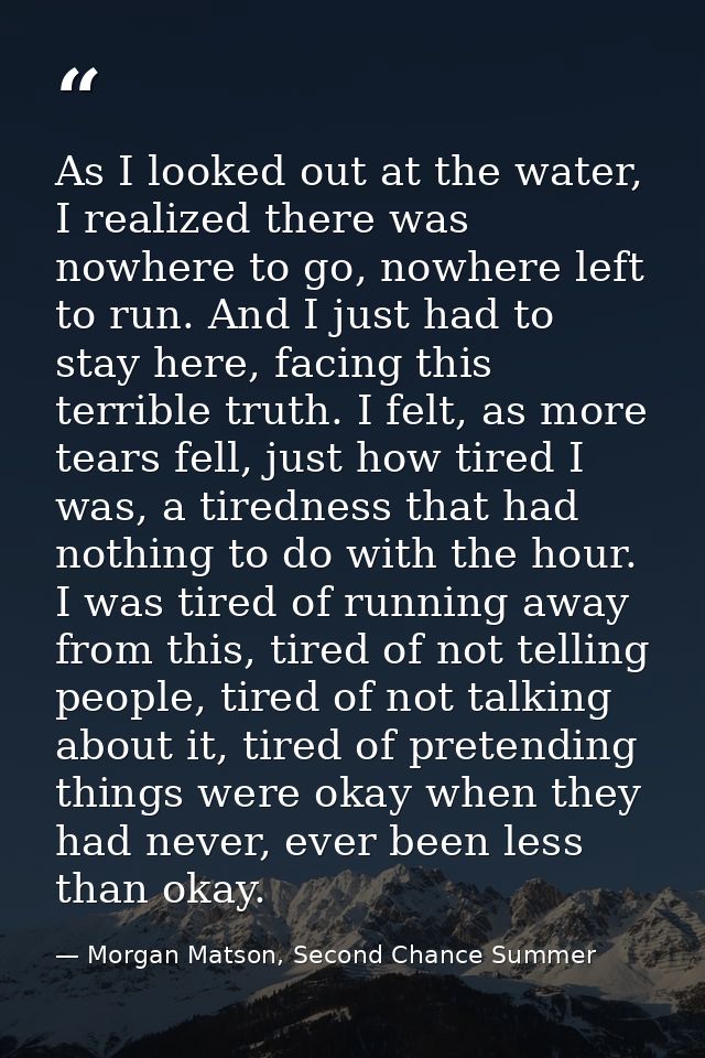 As I looked out at the water, I realized there was nowhere to go, nowhere left to run. And I just had to stay here, faci — Morgan Matson, Second Chance Summer