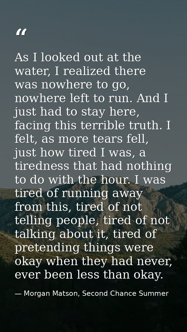 As I looked out at the water, I realized there was nowhere to go, nowhere left to run. And I just had to stay here, faci — Morgan Matson, Second Chance Summer