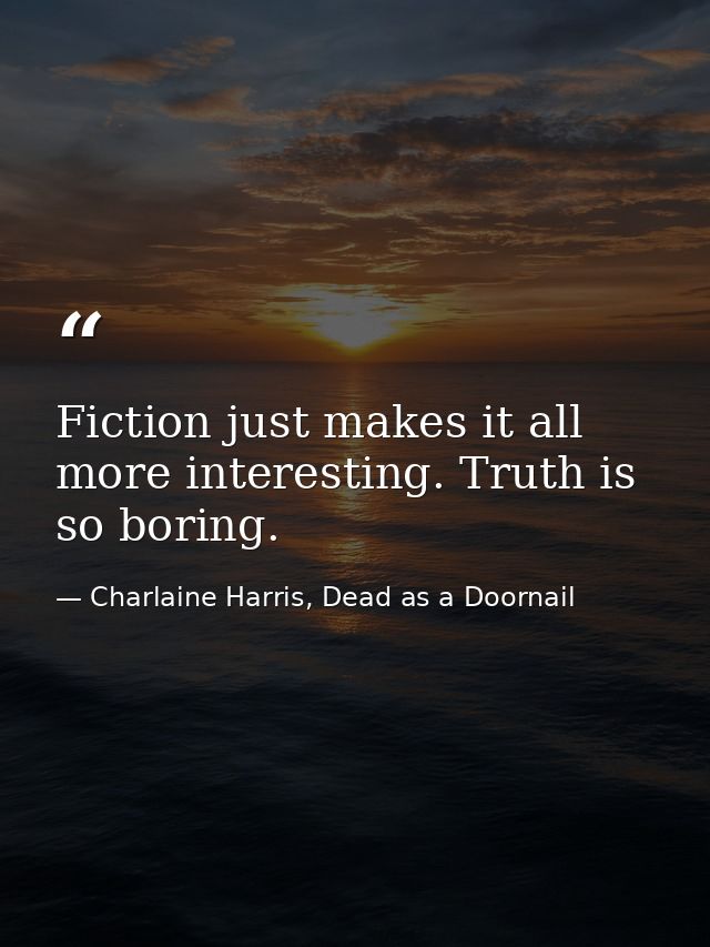 Fiction just makes it all more interesting. Truth is so boring. — Charlaine Harris, Dead as a Doornail