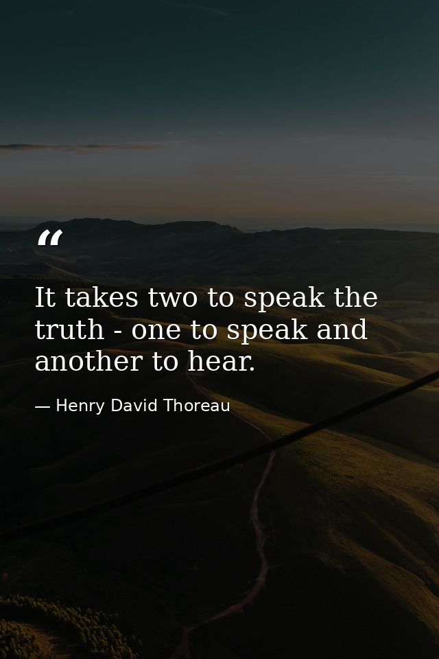 It takes two to speak the truth - one to speak and another to hear. — Henry David Thoreau