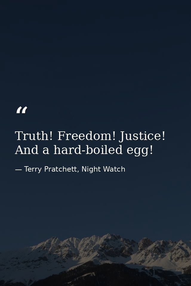 Truth! Freedom! Justice! And a hard-boiled egg! — Terry Pratchett, Night Watch