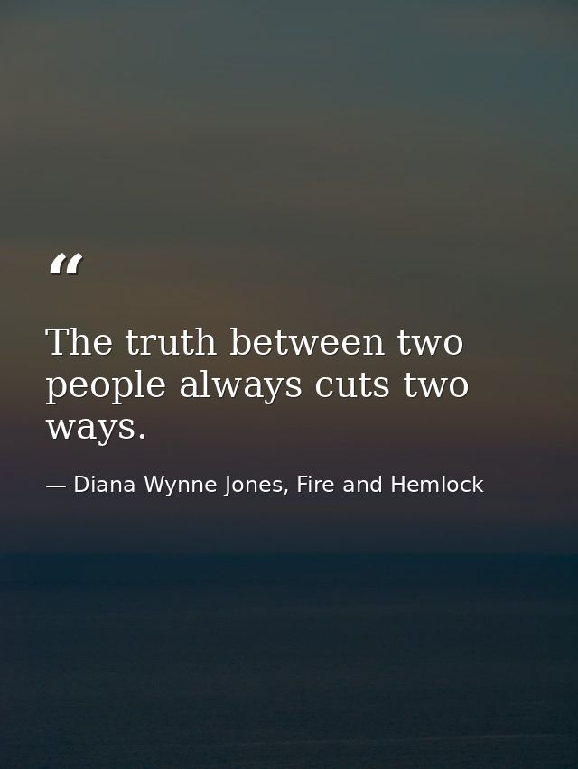 The truth between two people always cuts two ways. — Diana Wynne Jones, Fire and Hemlock