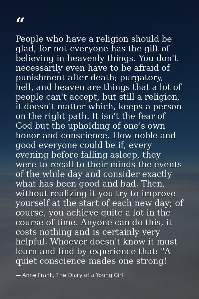 People who have a religion should be glad, for not everyone has the gift of believing in heavenly things. You don't nece — Anne Frank, The Diary of a Young Girl