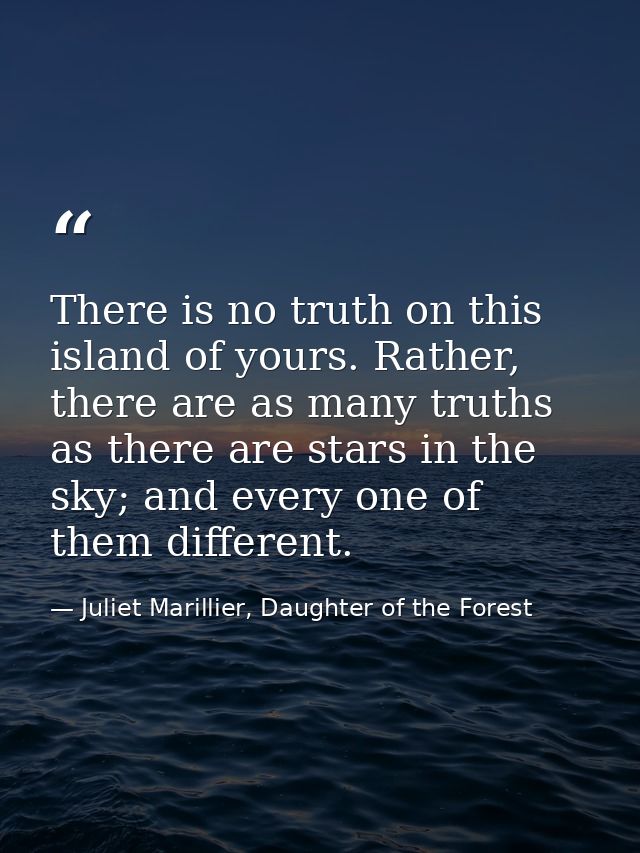 There is no truth on this island of yours. Rather, there are as many truths as there are stars in the sky; and every one — Juliet Marillier, Daughter of the Forest