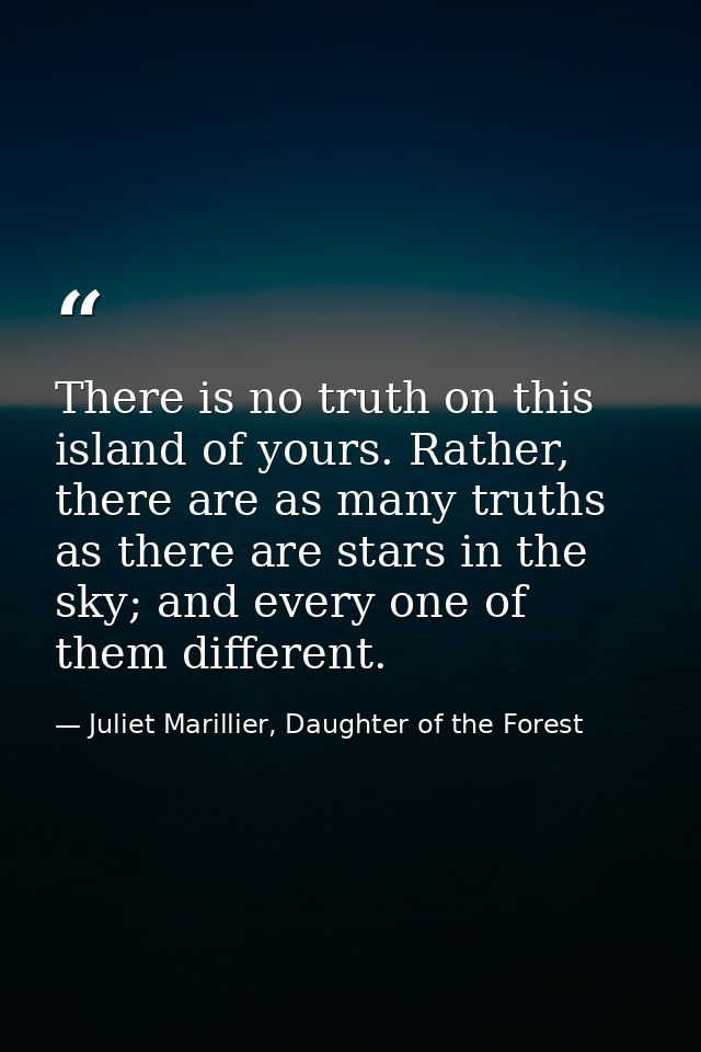 There is no truth on this island of yours. Rather, there are as many truths as there are stars in the sky; and every one — Juliet Marillier, Daughter of the Forest