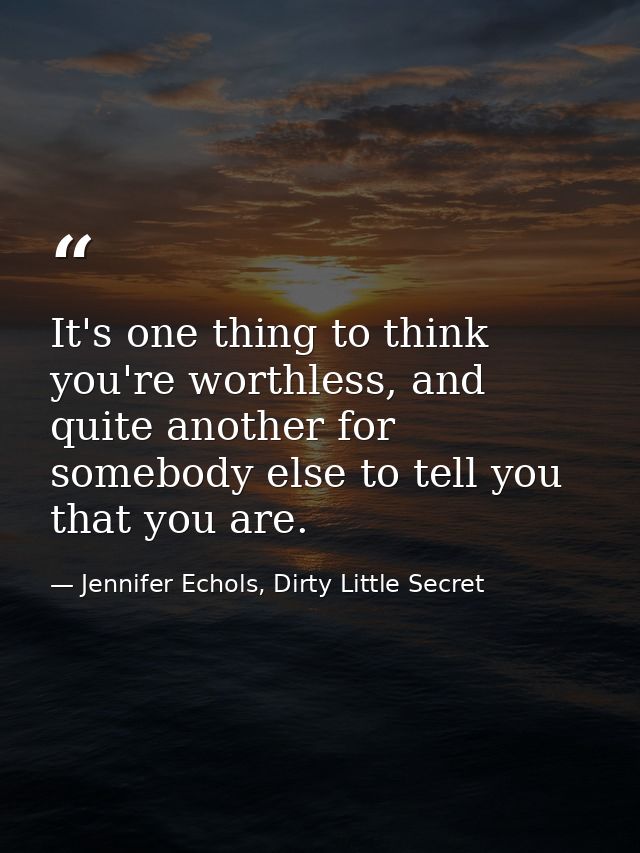 It's one thing to think you're worthless, and quite another for somebody else to tell you that you are. — Jennifer Echols, Dirty Little Secret