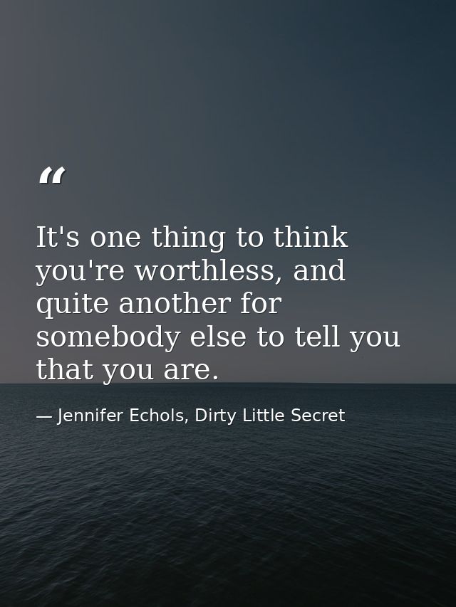 It's one thing to think you're worthless, and quite another for somebody else to tell you that you are. — Jennifer Echols, Dirty Little Secret