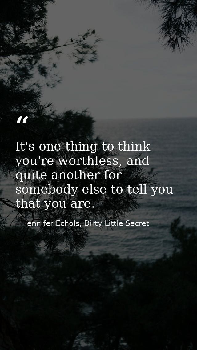 It's one thing to think you're worthless, and quite another for somebody else to tell you that you are. — Jennifer Echols, Dirty Little Secret