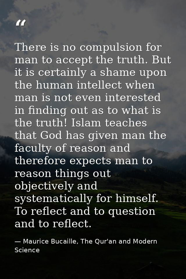 There is no compulsion for man to accept the truth. But it is certainly a shame upon the human intellect when man is not — Maurice Bucaille, The Qur'an and Modern Science