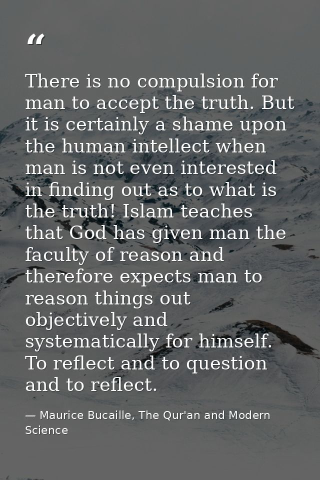There is no compulsion for man to accept the truth. But it is certainly a shame upon the human intellect when man is not — Maurice Bucaille, The Qur'an and Modern Science