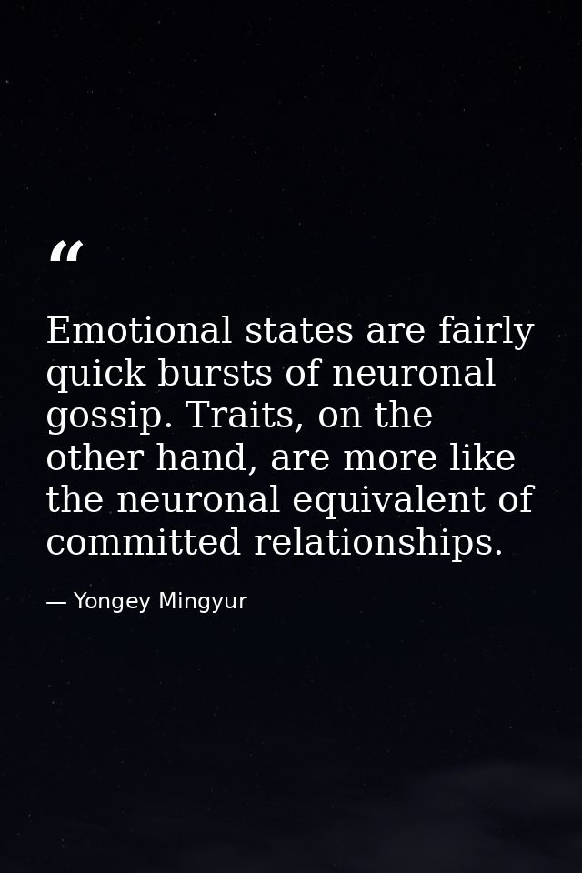 Emotional states are fairly quick bursts of neuronal gossip. Traits, on the other hand, are more like the neuronal equiv — Yongey Mingyur