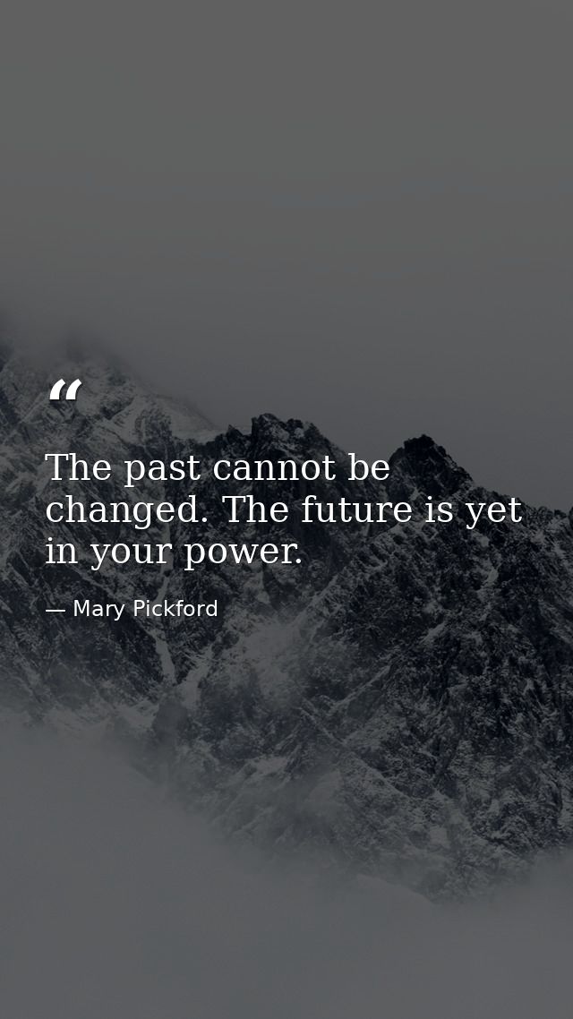The past cannot be changed. The future is yet in your power. — Mary Pickford