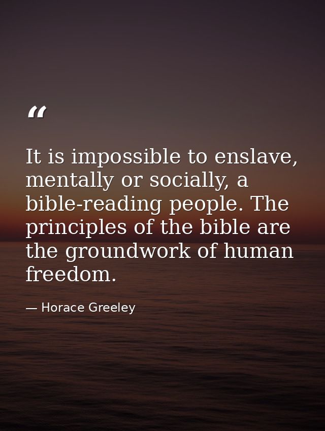 It is impossible to enslave, mentally or socially, a bible-reading people. The principles of the bible are the groundwor — Horace Greeley