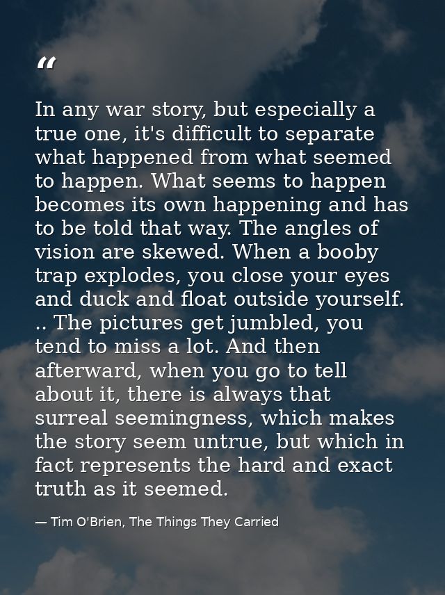 In any war story, but especially a true one, it's difficult to separate what happened from what seemed to happen. What s — Tim O'Brien, The Things They Carried