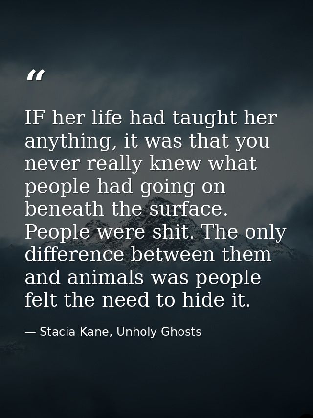 IF her life had taught her anything, it was that you never really knew what people had going on beneath the surface. Peo — Stacia Kane, Unholy Ghosts