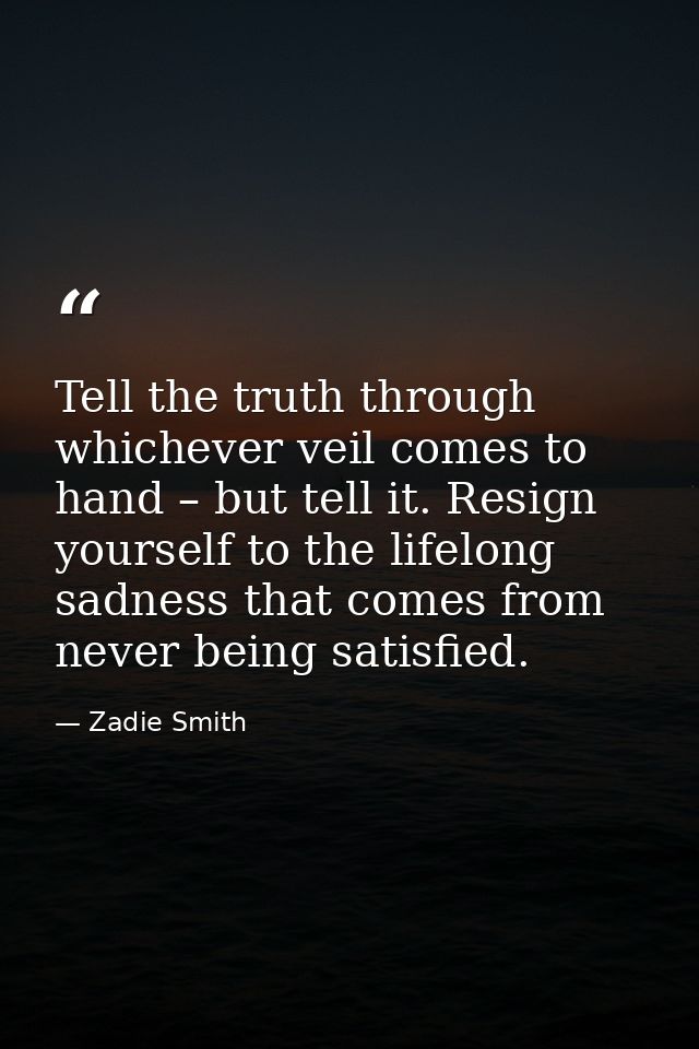 Tell the truth through whichever veil comes to hand – but tell it. Resign yourself to the lifelong sadness that comes fr — Zadie Smith