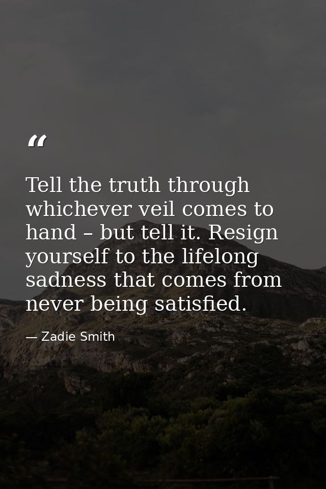 Tell the truth through whichever veil comes to hand – but tell it. Resign yourself to the lifelong sadness that comes fr — Zadie Smith