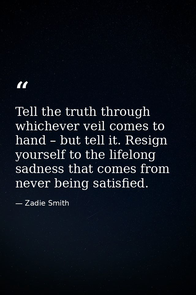 Tell the truth through whichever veil comes to hand – but tell it. Resign yourself to the lifelong sadness that comes fr — Zadie Smith