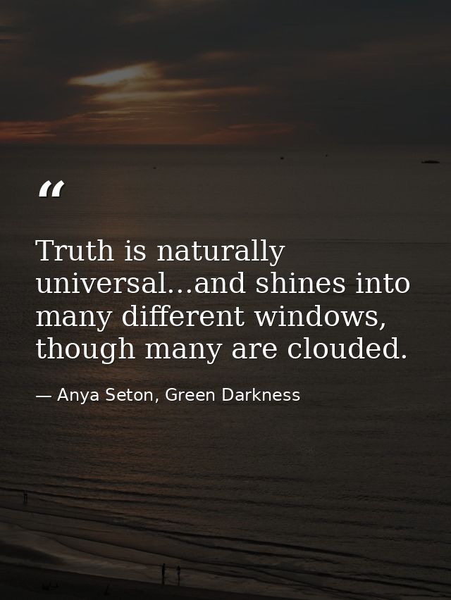 Truth is naturally universal...and shines into many different windows, though many are clouded. — Anya Seton, Green Darkness