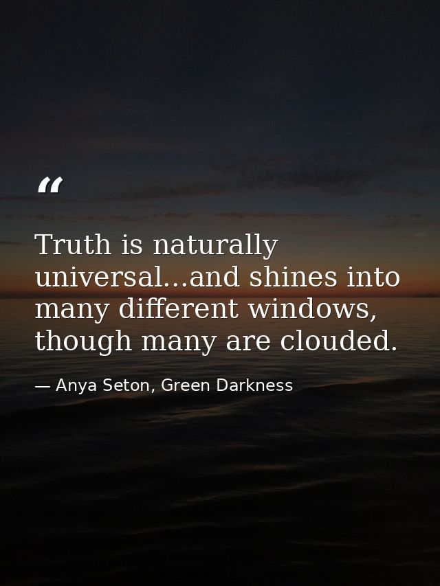 Truth is naturally universal...and shines into many different windows, though many are clouded. — Anya Seton, Green Darkness