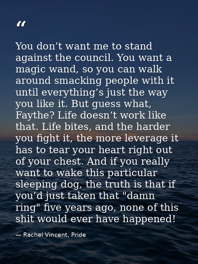 You don’t want me to stand against the council. You want a magic wand, so you can walk around smacking people with it un — Rachel Vincent, Pride