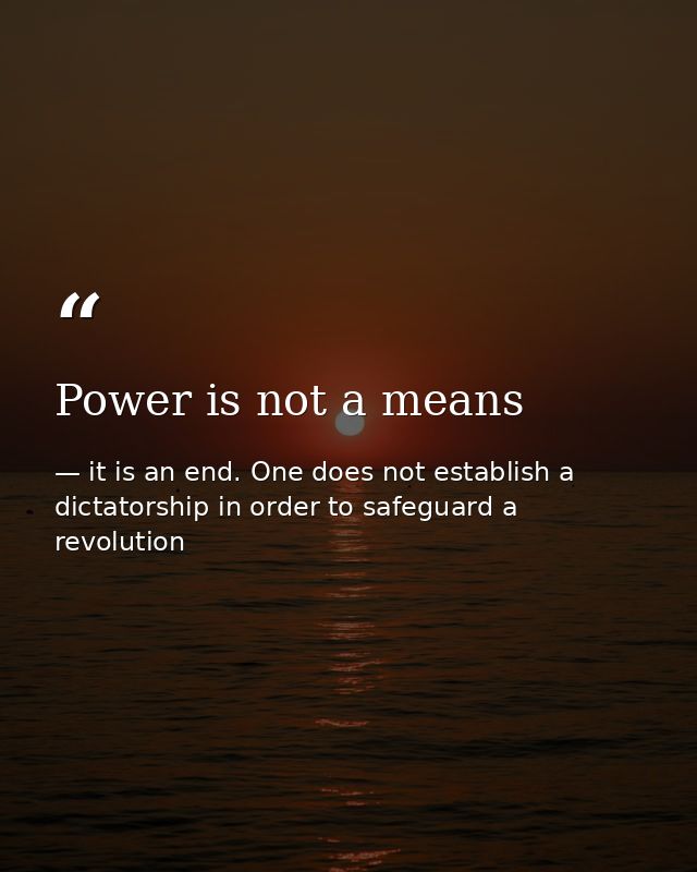 Power is not a means — it is an end. One does not establish a dictatorship in order to safeguard a revolution
