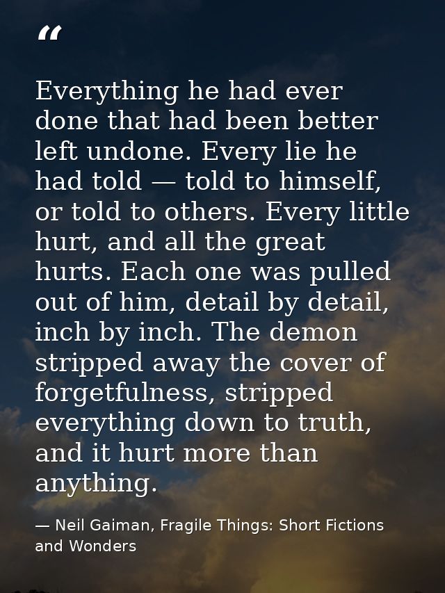 Everything he had ever done that had been better left undone. Every lie he had told — told to himself, or told to others — Neil Gaiman, Fragile Things: Short Fictions and Wonders