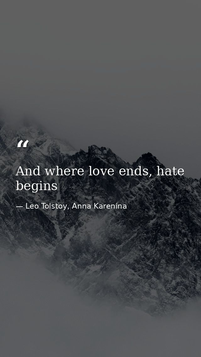 And where love ends, hate begins — Leo Tolstoy, Anna Karenina