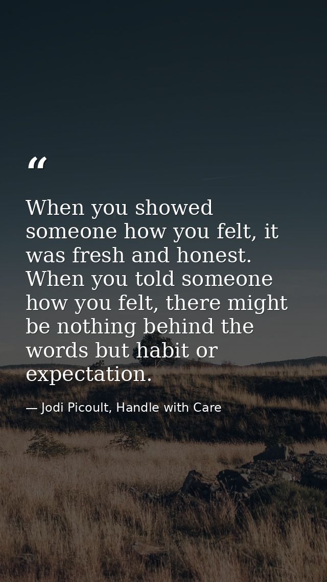 When you showed someone how you felt, it was fresh and honest. When you told someone how you felt, there might be nothin — Jodi Picoult, Handle with Care