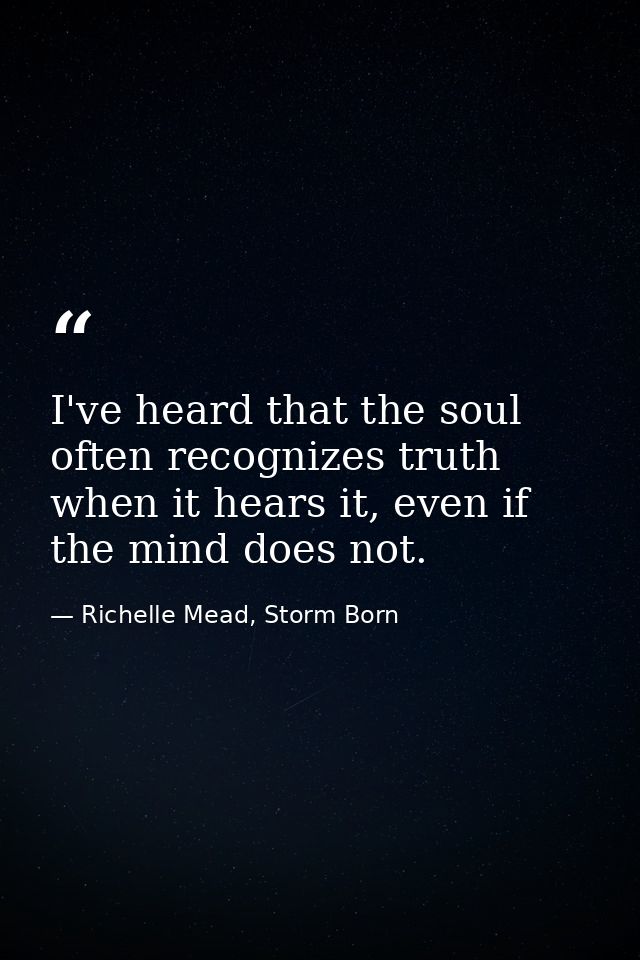 I've heard that the soul often recognizes truth when it hears it, even if the mind does not. — Richelle Mead, Storm Born