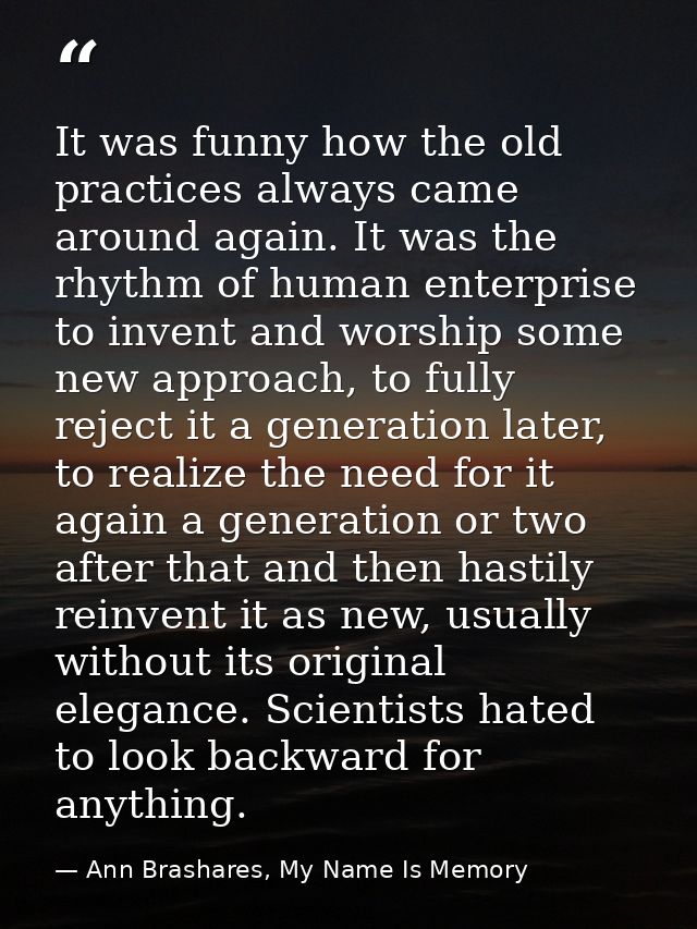 It was funny how the old practices always came around again. It was the rhythm of human enterprise to invent and worship — Ann Brashares, My Name Is Memory
