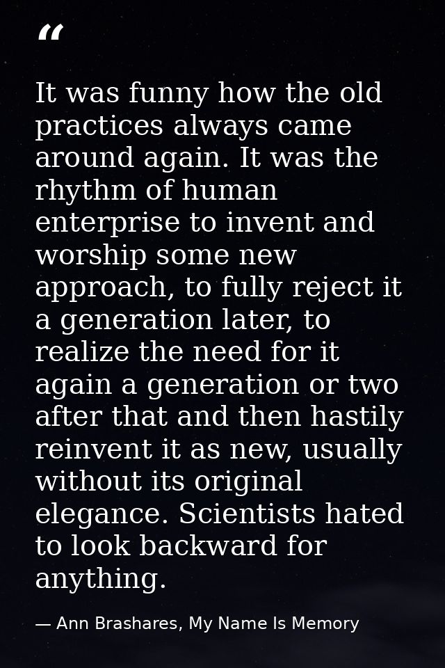 It was funny how the old practices always came around again. It was the rhythm of human enterprise to invent and worship — Ann Brashares, My Name Is Memory