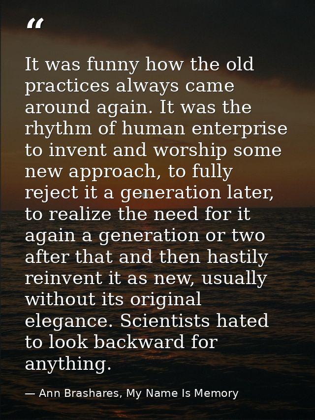 It was funny how the old practices always came around again. It was the rhythm of human enterprise to invent and worship — Ann Brashares, My Name Is Memory