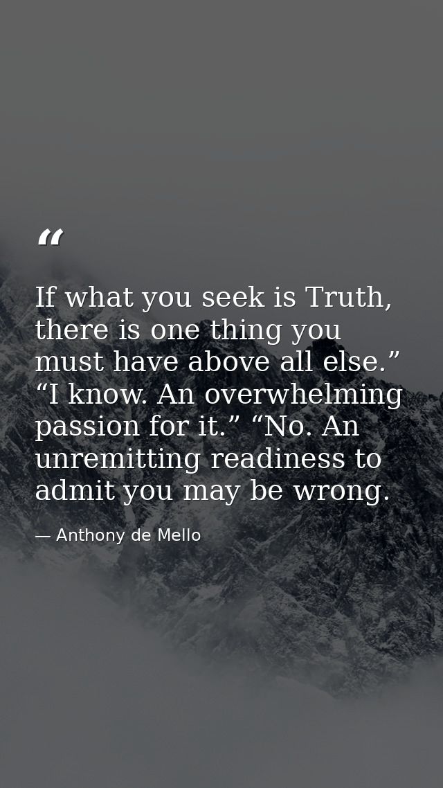 If what you seek is Truth, there is one thing you must have above all else.” “I know. An overwhelming passion for it.” “ — Anthony de Mello