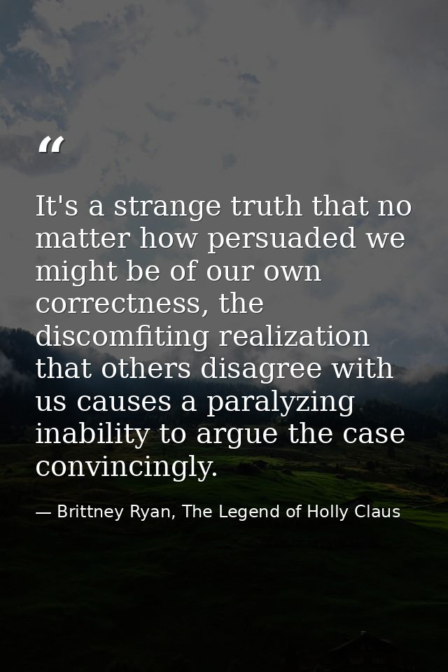 It's a strange truth that no matter how persuaded we might be of our own correctness, the discomfiting realization that  — Brittney Ryan, The Legend of Holly Claus