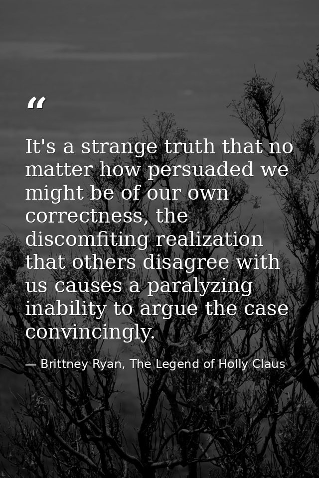 It's a strange truth that no matter how persuaded we might be of our own correctness, the discomfiting realization that  — Brittney Ryan, The Legend of Holly Claus