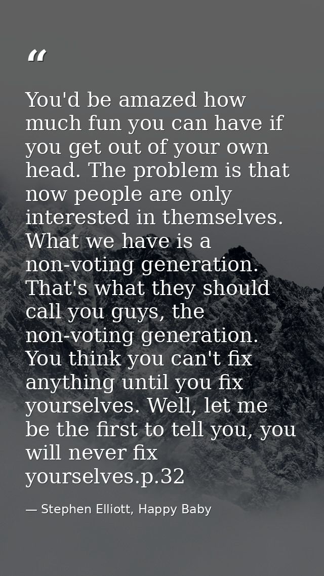You'd be amazed how much fun you can have if you get out of your own head. The problem is that now people are only inter — Stephen Elliott, Happy Baby