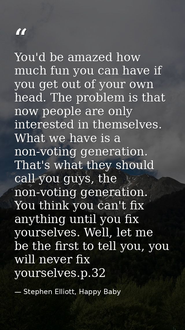 You'd be amazed how much fun you can have if you get out of your own head. The problem is that now people are only inter — Stephen Elliott, Happy Baby