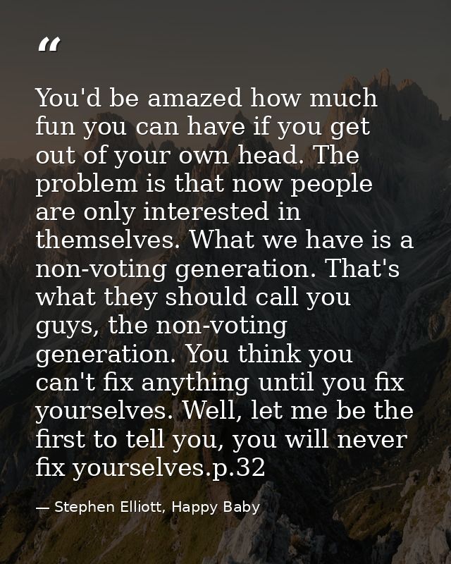 You'd be amazed how much fun you can have if you get out of your own head. The problem is that now people are only inter — Stephen Elliott, Happy Baby