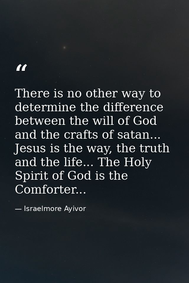 There is no other way to determine the difference between the will of God and the crafts of satan... Jesus is the way, t — Israelmore Ayivor