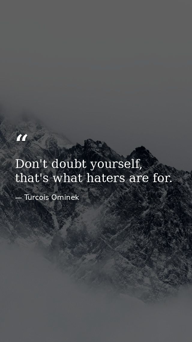Don't doubt yourself, that's what haters are for. — Turcois Ominek